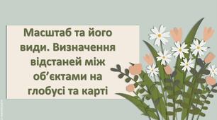 Презентація з географії 6 клас НУШ "Масштаб та його види. Визначення відстаней між об’єктами на глобусі та карті"