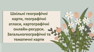 Презентація з географії 6 клас НУШ "Шкільні географічні карти, географічні атласи, картографічні онлайн-ресурси. Загальногеографічні та тематичні карти"