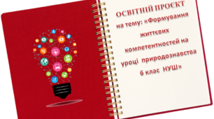 ОСВІТНІЙ ПРОЄКТ на тему: «Формування життєвих компетентностей на уроці  природознавства 6 клас  НУШ»