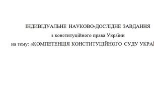 ІНДИВІДУАЛЬНЕ НАУКОВО-ДОСЛІДНЕ ЗАВДАННЯ з Конституційного права України на тему: «КОМПЕТЕНЦІЯ КОНСТИТУЦІЙНОГО СУДУ УКРАЇНИ».