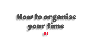 How to organise your time - B1