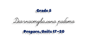Grade 5. Діагностувальна робота (Prepare, Units 17-20)