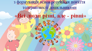 Тематично - творчий проект з формування основ розуміння поняття толерантності дошкльниками "Всі люди різні, але - рівні"