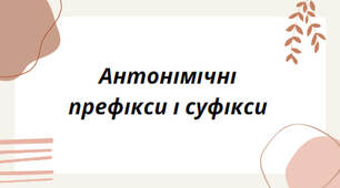 Презентація на тему: "Антонімічні префікси і суфікси". (За підручником НУШ "Українська мова. 5-6 класи" для закладів загальної загальної середньої освіти (авт. Голуб Н. Б., Горошкіна О.М.)