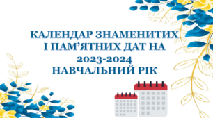 КАЛЕНДАР ЗНАМЕНИТИХ  І ПАМ’ЯТНИХ ДАТ НА  2023-2024  НАВЧАЛЬНИЙ РІК згідно внесених змін Верховної Ради від 14 липня 2023 року