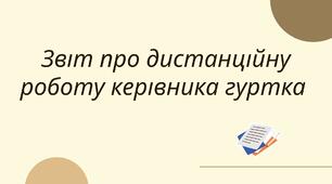 Звіт про дистанційну роботу керівника гуртка
