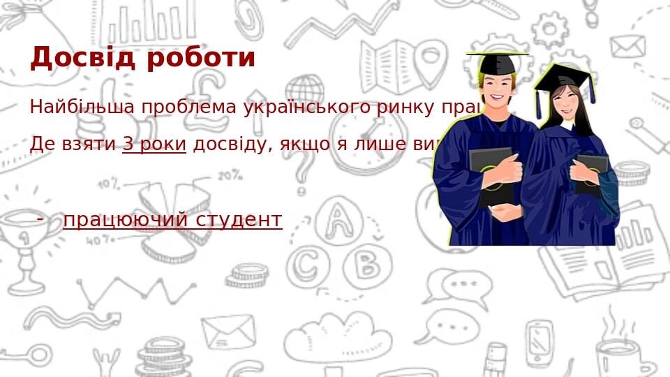 Досвід роботи Найбільша проблема українського ринку праці. Де взяти 3 роки досвіду, якщо я лише випускник ? працюючий студент