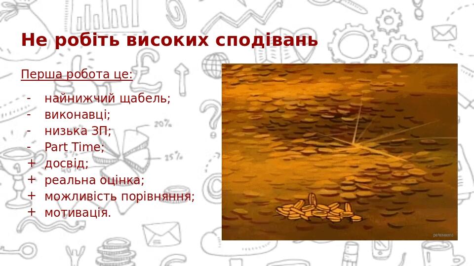 Не робіть високих сподівань Перша робота це: найнижчий щабель; виконавці; низька ЗП; Part Time; досвід; реальна оцінка; можливість порівняння; моти...