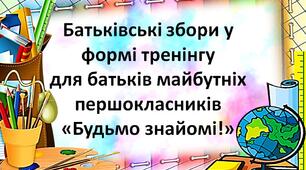 Батьківські збори у формі тренінгу для батьків майбутніх першокласників «Будьмо знайомі!»